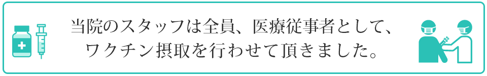 当院のスタッフは全員、医療従事者として、ワクチン接種を行わせていただきました。